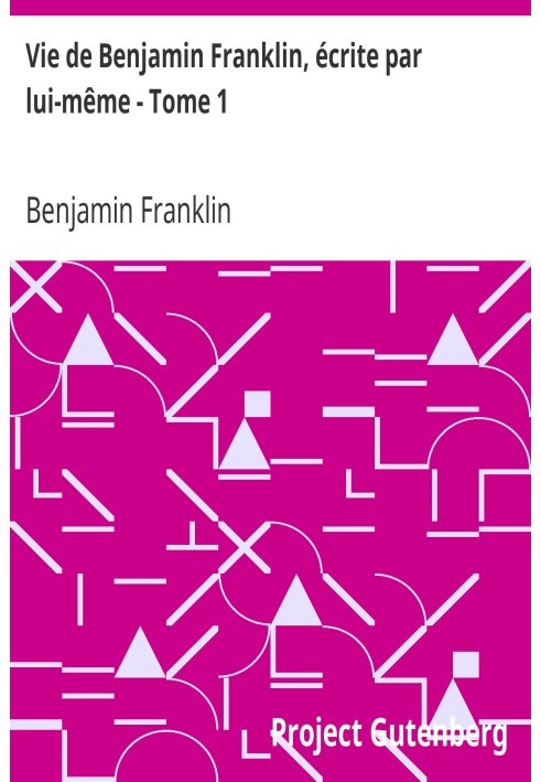 Жизнь Бенджамина Франклина, написанная им самим - Том 1. Далее следуют его моральные, политические и литературные произведения.