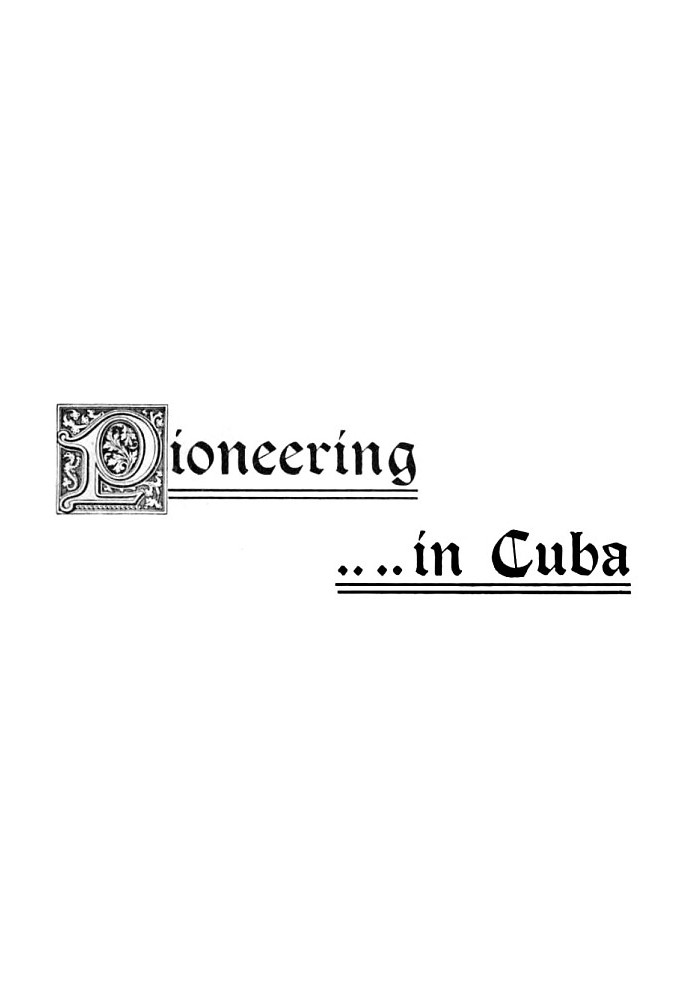 Pioneering in Cuba A Narrative of the Settlement of La Gloria, the First American Colony in Cuba, and the Early Experiences of t