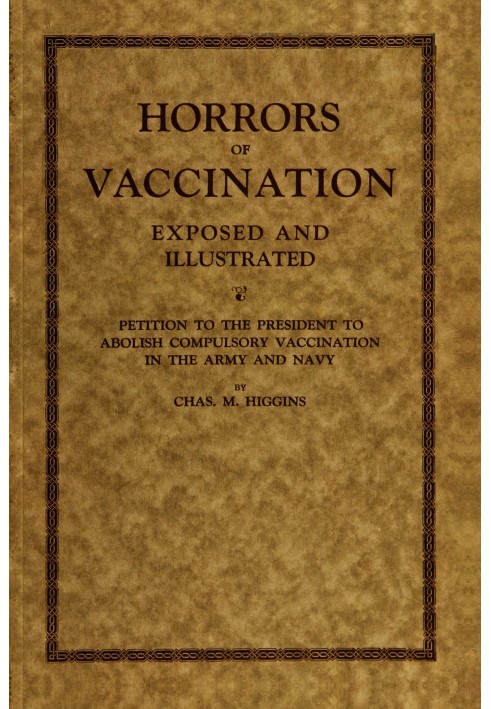 Horrors of vaccination exposed and illustrated $b Petition to the President to abolish compulsory vaccination in Army and Navy