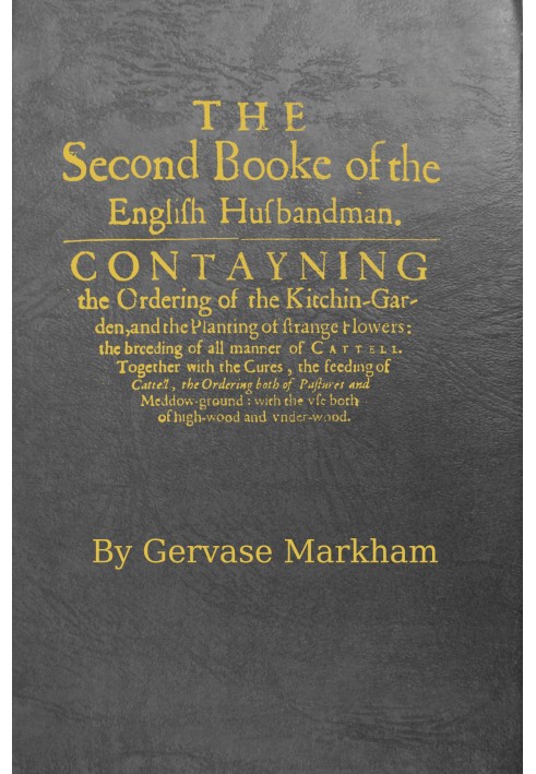 The English Husbandman (The Second Booke) $b Contayning the Ordering of the Kitchin-Garden, and the Planting of strange flowers: