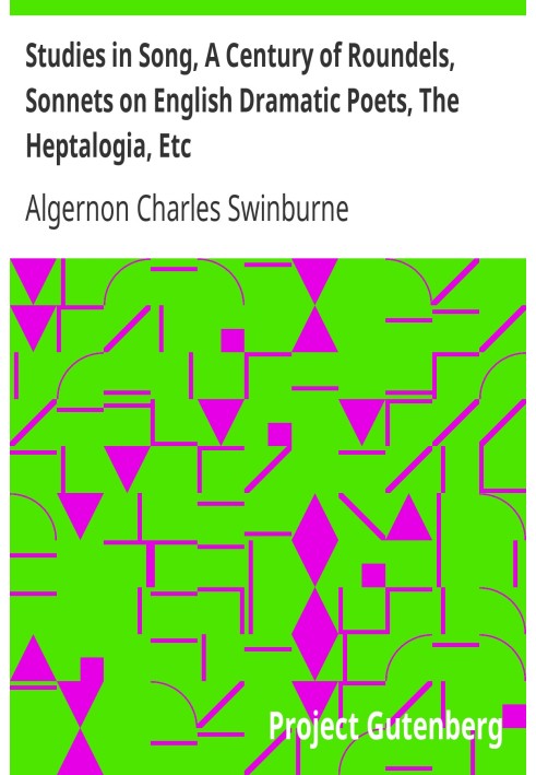 Studies in Song, A Century of Roundels, Sonnets on English Dramatic Poets, The Heptalogia, Etc. From Swinburne's Poems Volume V.