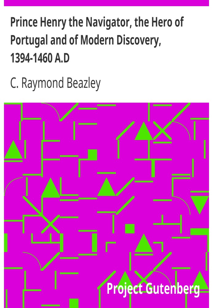 Принц Генрих Мореплаватель, герой Португалии и современных открытий, 1394–1460 гг. Н.э., с отчетом о географическом прогрессе в 