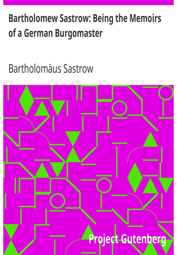 Bartholomew Sastrow: Being the Memoirs of a German Burgomaster