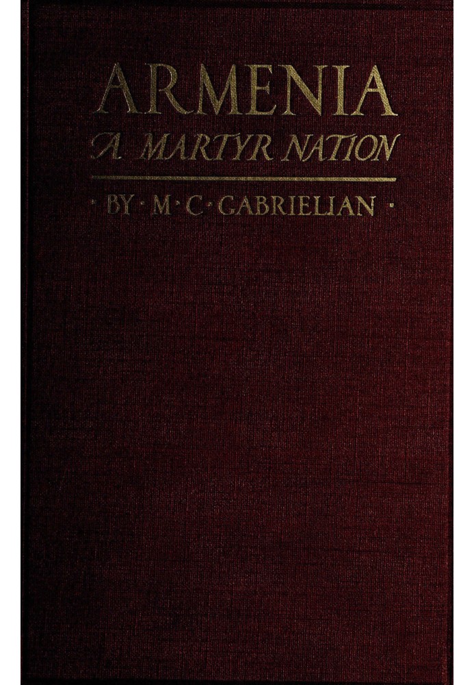 Armenia, a martyr nation A historical sketch of the Armenian people from traditional times to the present tragic days