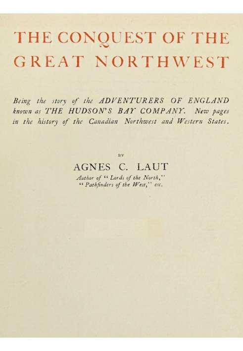 The conquest of the great Northwest, Volume 1 (of 2) $b Being the story of the adventurers of England known as the Hudson's Bay 