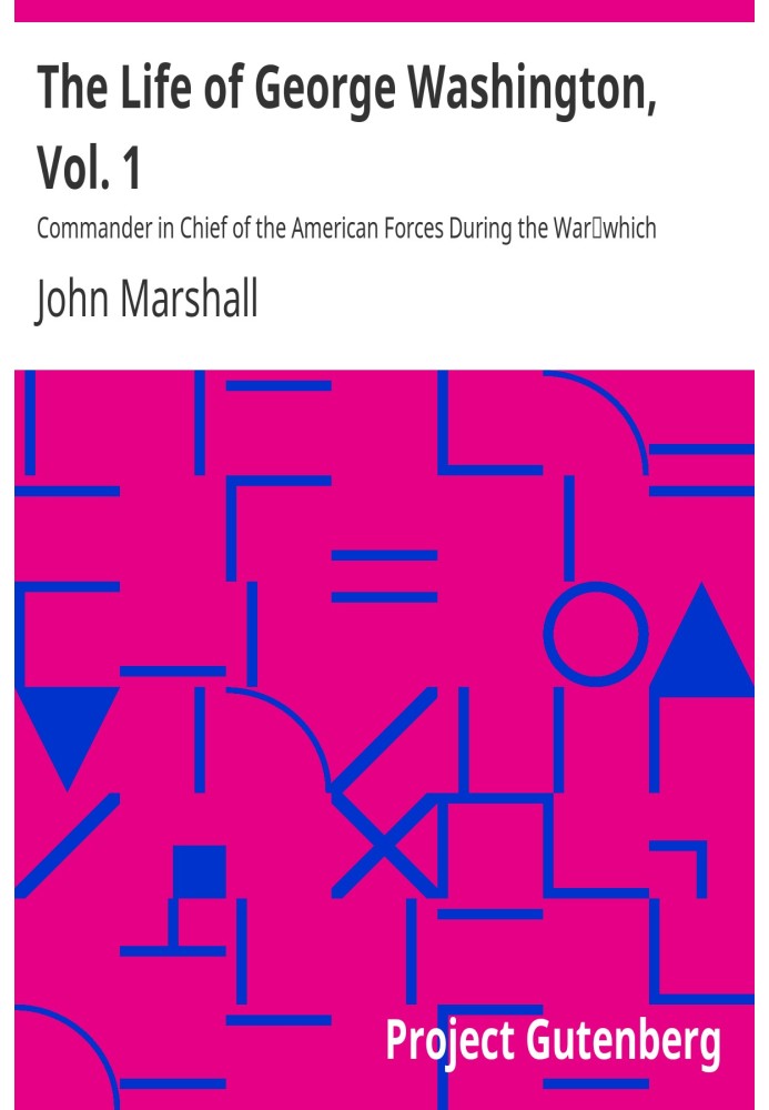 The Life of George Washington, Vol. 1 Commander in Chief of the American Forces During the War which Established the Independenc