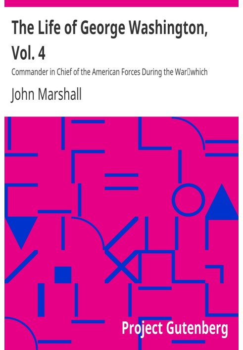 The Life of George Washington, Vol. 4 Commander in Chief of the American Forces During the War which Established the Independenc