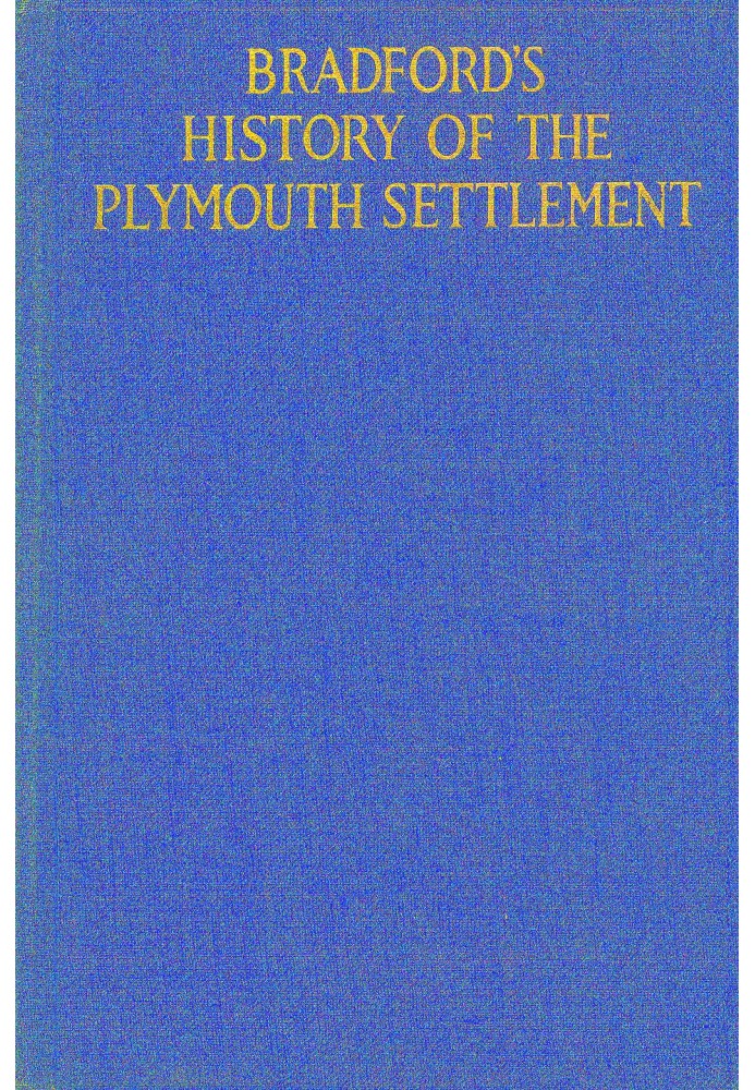 Bradford's history of the Plymouth settlement, 1608-1650 Rendered into modern English by Harold Paget