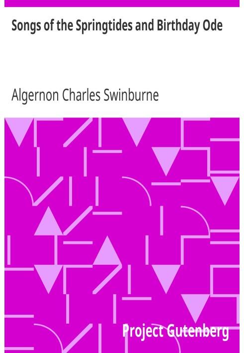 Songs of the Springtides and Birthday Ode Taken from The Collected Poetical Works of Algernon Charles Swinburne—Vol. III