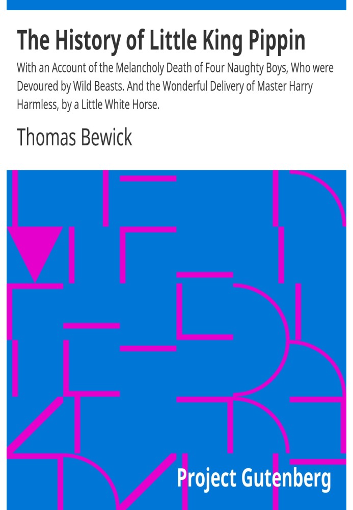 The History of Little King Pippin With an Account of the Melancholy Death of Four Naughty Boys, Who were Devoured by Wild Beasts