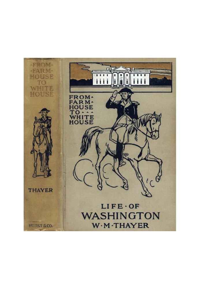 From Farm House to the White House The life of George Washington, his boyhood, youth, manhood, public and private life and servi