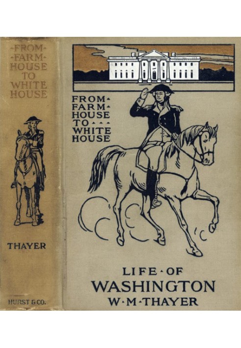 From Farm House to the White House The life of George Washington, his boyhood, youth, manhood, public and private life and servi