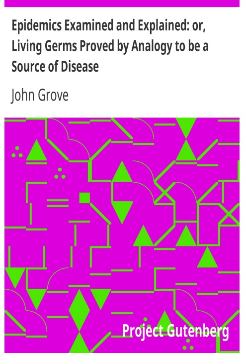 Epidemics Examined and Explained: or, Living Germs Proved by Analogy to be a Source of Disease