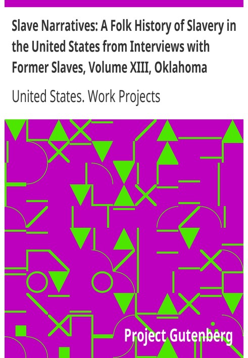 Slave Narratives: A Folk History of Slavery in the United States from Interviews with Former Slaves, Volume XIII, Oklahoma Narra