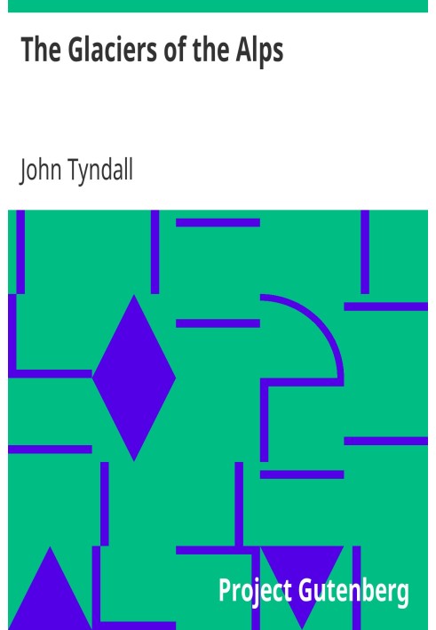Ледники Альп. Рассказ об экскурсиях и восхождениях, отчет о происхождении и явлениях ледников, а также изложение физических прин