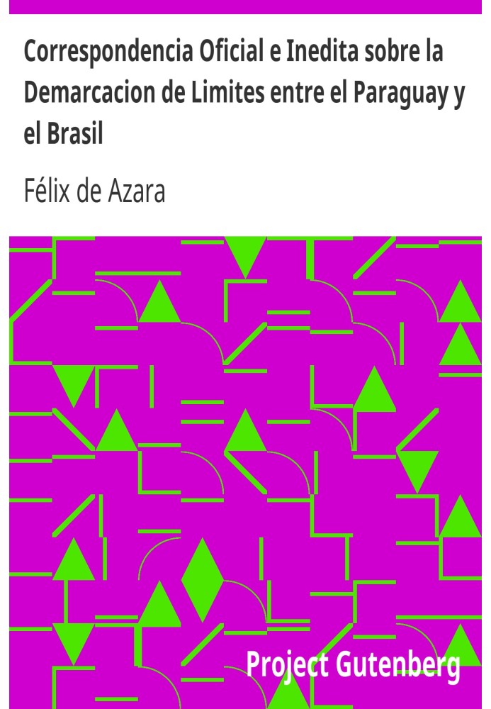 Official and Unpublished Correspondence on the Demarcation of Limits between Paraguay and Brazil