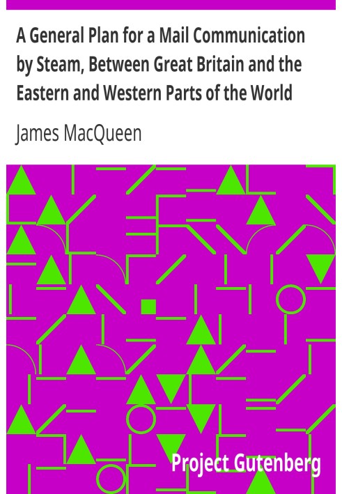 A General Plan for a Mail Communication by Steam, Between Great Britain and the Eastern and Western Parts of the World