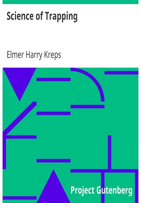 Science of Trapping Describes the Fur Bearing Animals, Their Nature, Habits and Distribution, with Practical Methods for Their C