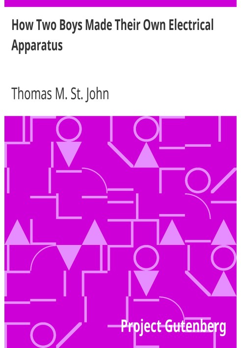 How Two Boys Made Their Own Electrical Apparatus Containing Complete Directions for Making All Kinds of Simple Apparatus for the