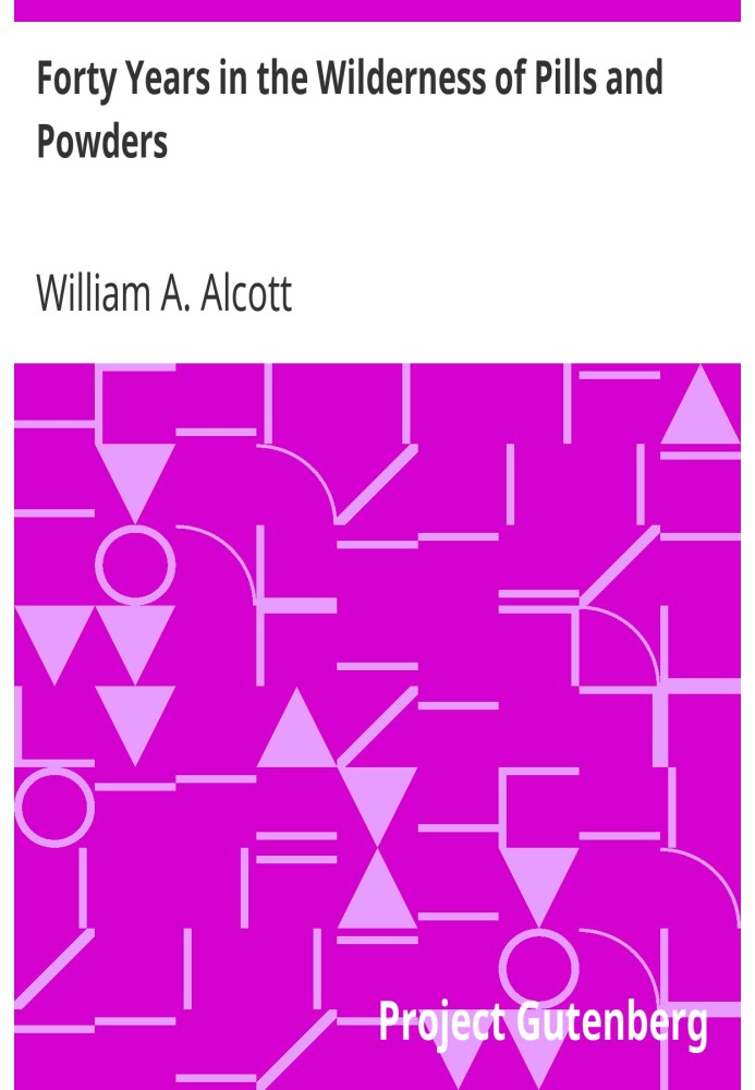 Forty Years in the Wilderness of Pills and Powders Cogitations and Confessions of an Aged Physician