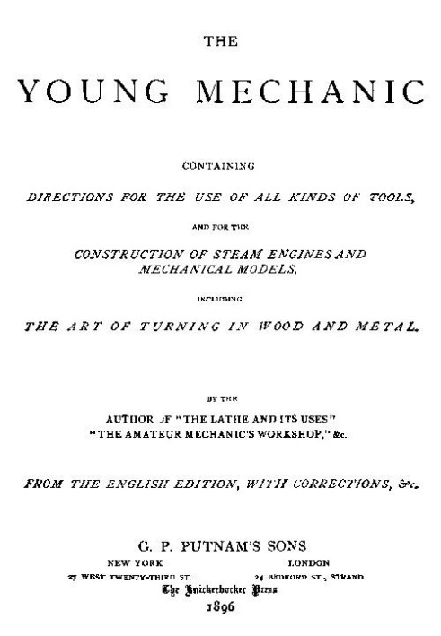 The Young Mechanic Containing directions for the use of all kinds of tools, and for the construction of steam engines and mechan