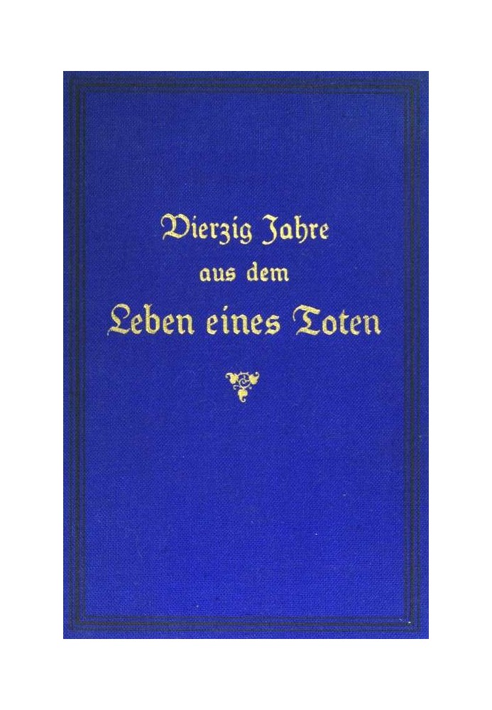 Forty years from the life of a dead man. Volume 1 Papers left behind by a Franco-German officer