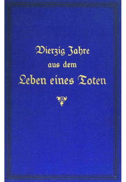 Forty years from the life of a dead man. Volume 1 Papers left behind by a Franco-German officer