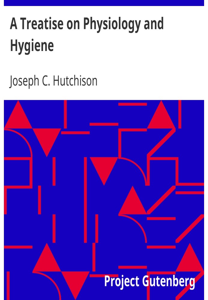 A Treatise on Physiology and Hygiene For Educational Institutions and General Readers