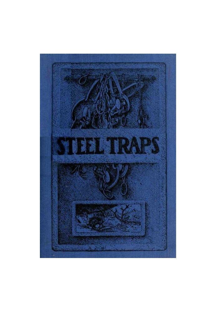 Steel Traps Describes the Various Makes and Tells How to Use Them, Also Chapters on Care of Pelts, Etc.