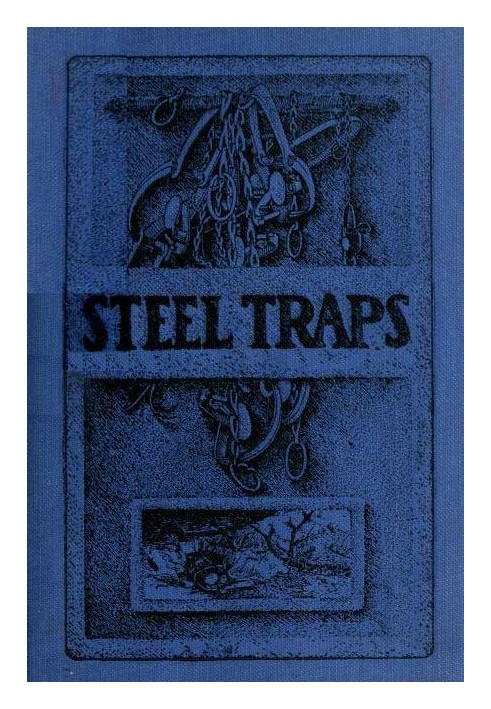 Steel Traps Describes the Various Makes and Tells How to Use Them, Also Chapters on Care of Pelts, Etc.