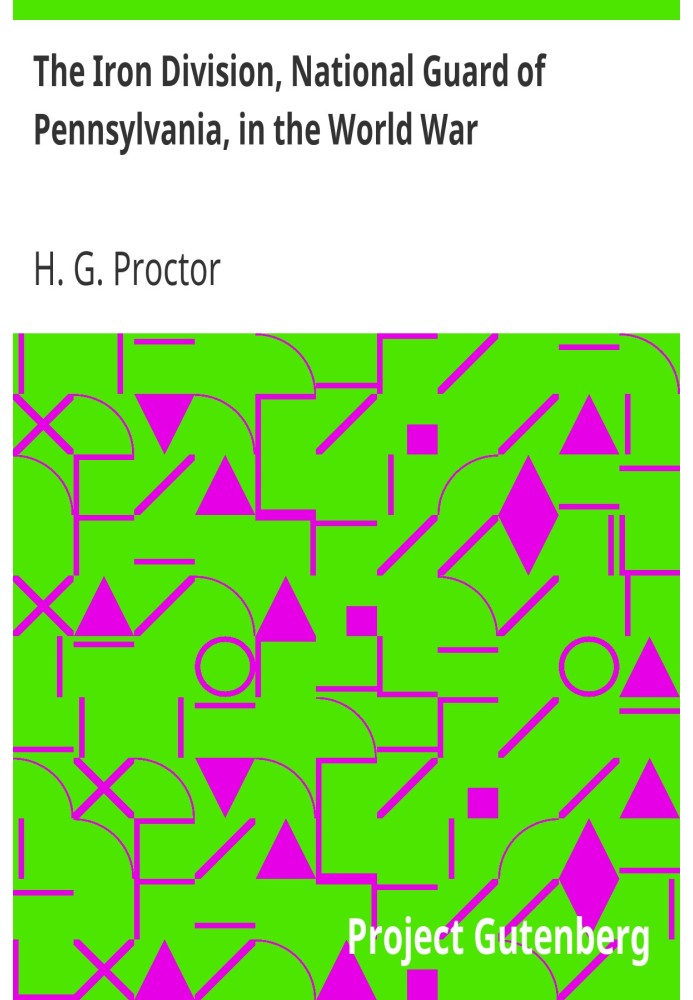 Железная дивизия Национальной гвардии Пенсильвании в мировой войне. Достоверное и подробное повествование о доблестных подвигах 
