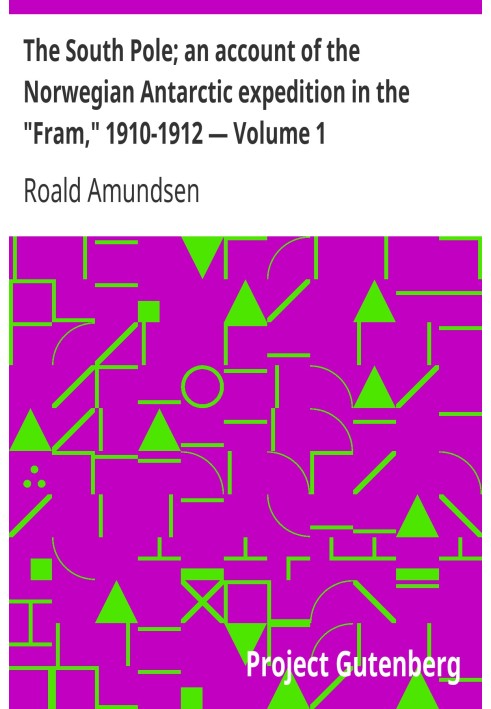 The South Pole; an account of the Norwegian Antarctic expedition in the "Fram," 1910-1912 — Volume 1