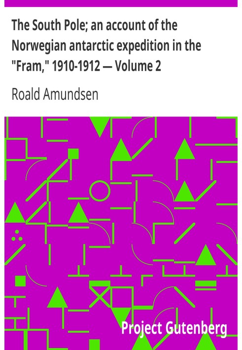 The South Pole; an account of the Norwegian antarctic expedition in the "Fram," 1910-1912 — Volume 2