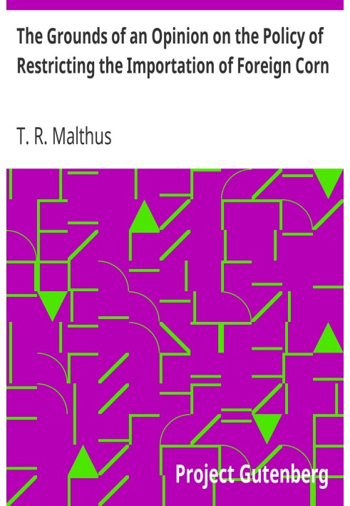 The Grounds of an Opinion on the Policy of Restricting the Importation of Foreign Corn Intended as an appendix to "Observations 
