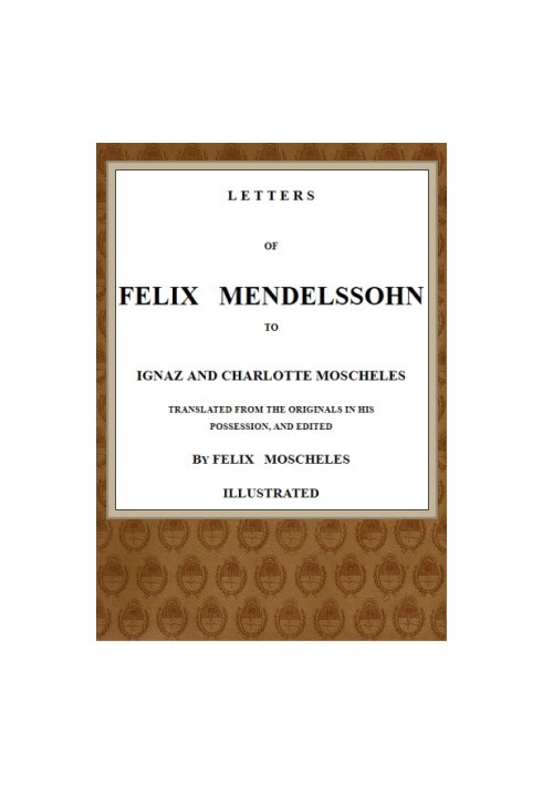 Letters of Felix Mendelssohn to Ignaz and Charlotte Moscheles