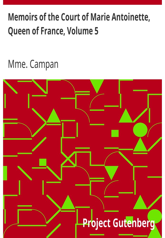 Спогади при дворі Марії Антуанетти, королеви Франції, том 5. Це історичні мемуари мадам Кампан, першої леді в очікуванні королев