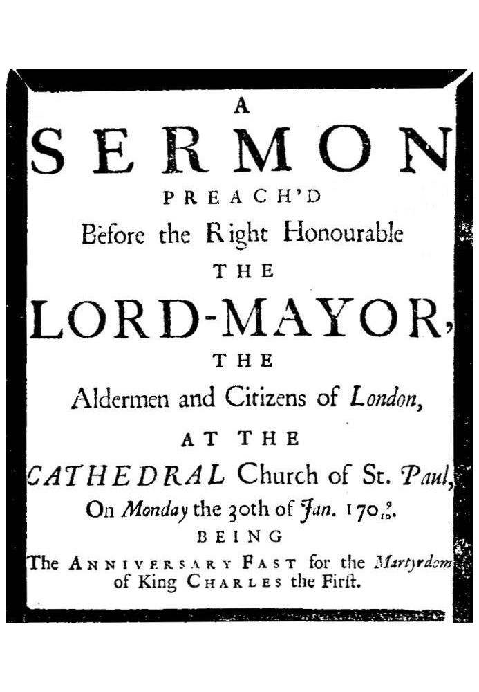 A sermon preach'd before the Right Honourable the Lord-Mayor : the aldermen and citizens of London at the Cathedral-Church of St