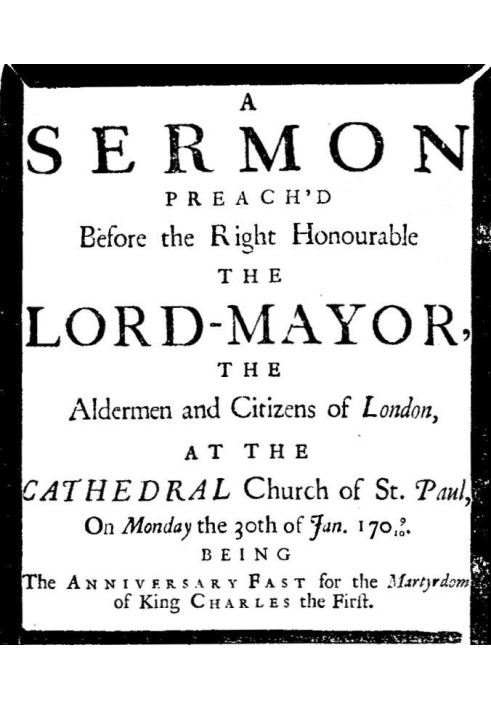 A sermon preach'd before the Right Honourable the Lord-Mayor : the aldermen and citizens of London at the Cathedral-Church of St