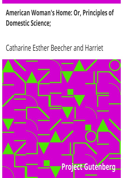 Дім американської жінки: або Принципи домашньої науки; Бути путівником у створенні та підтримці економних, здорових, красивих і 