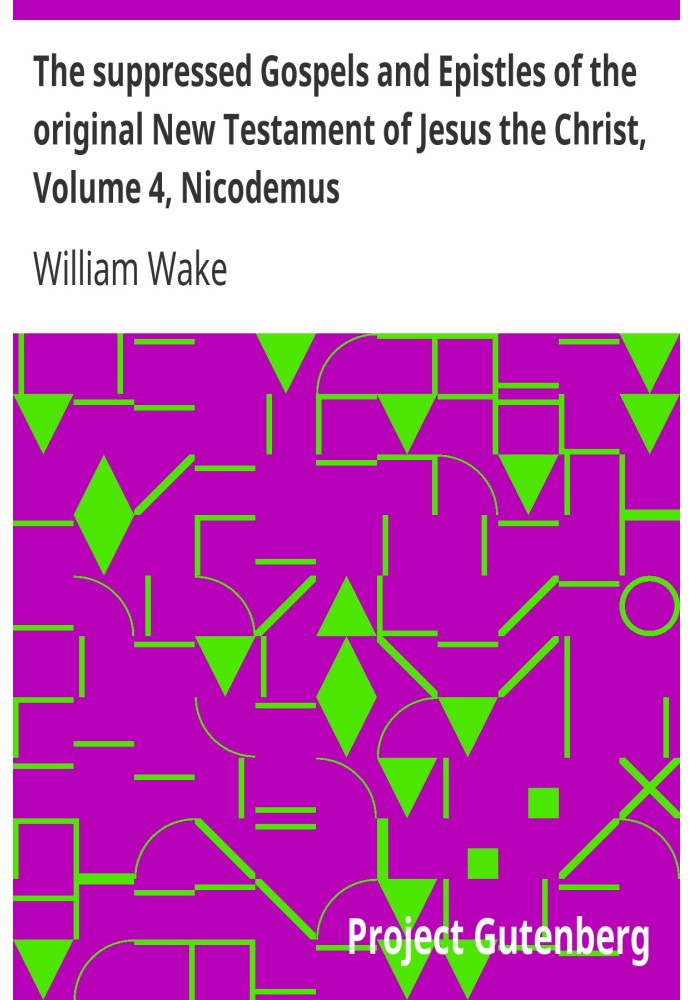 The suppressed Gospels and Epistles of the original New Testament of Jesus the Christ, Volume 4, Nicodemus