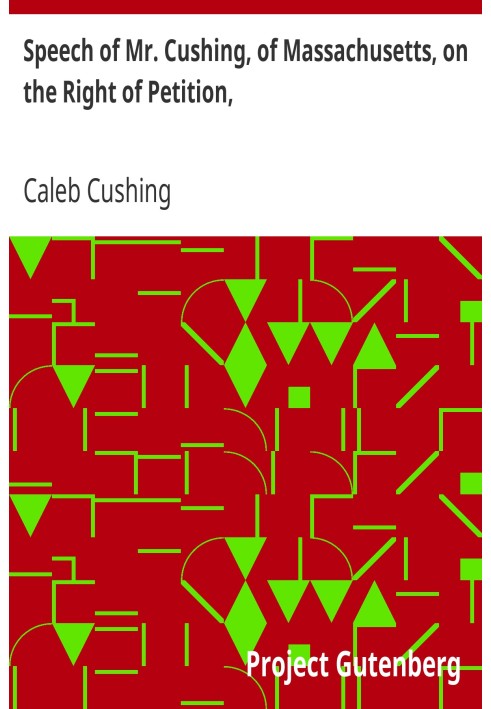 Speech of Mr. Cushing, of Massachusetts, on the Right of Petition, as Connected with Petitions for the Abolition of Slavery and 