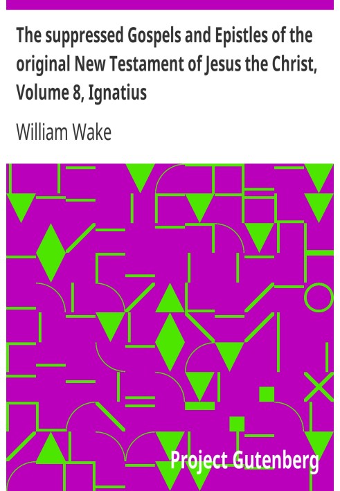 The suppressed Gospels and Epistles of the original New Testament of Jesus the Christ, Volume 8, Ignatius