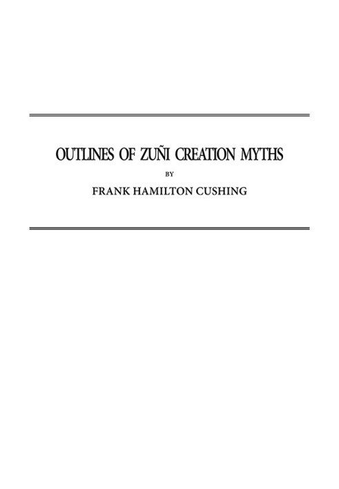 Outlines of Zuñi Creation Myths Thirteenth Annual Report of the Bureau of Ethnology to the Secretary of the Smithsonian Institut