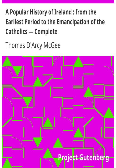 A Popular History of Ireland : from the Earliest Period to the Emancipation of the Catholics — Complete