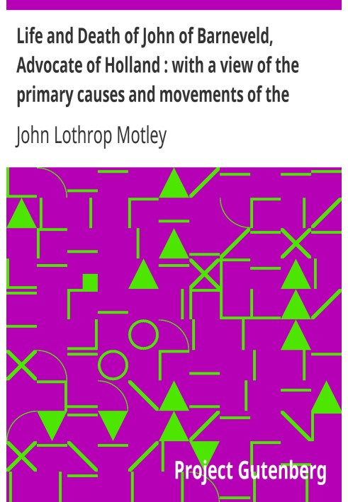 Life and Death of John of Barneveld, Advocate of Holland : with a view of the primary causes and movements of the Thirty Years' 