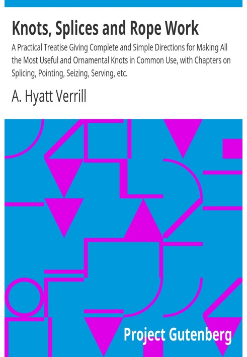 Вузли, з’єднання та робота з мотузкою. Практичний трактат, що дає повні та прості вказівки для виготовлення всіх найкорисніших і