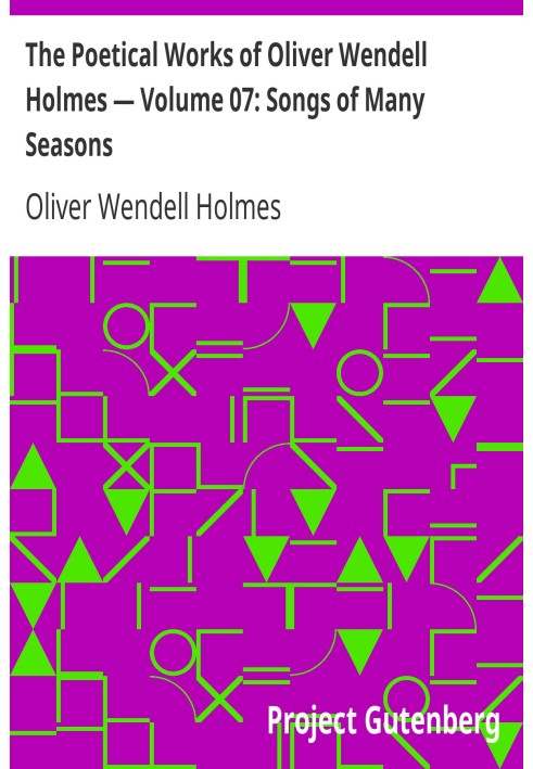 The Poetical Works of Oliver Wendell Holmes — Volume 07: Songs of Many Seasons