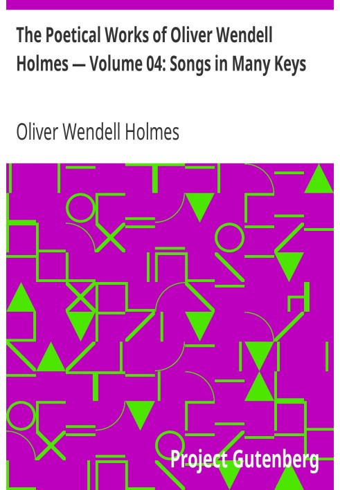 The Poetical Works of Oliver Wendell Holmes — Volume 04: Songs in Many Keys