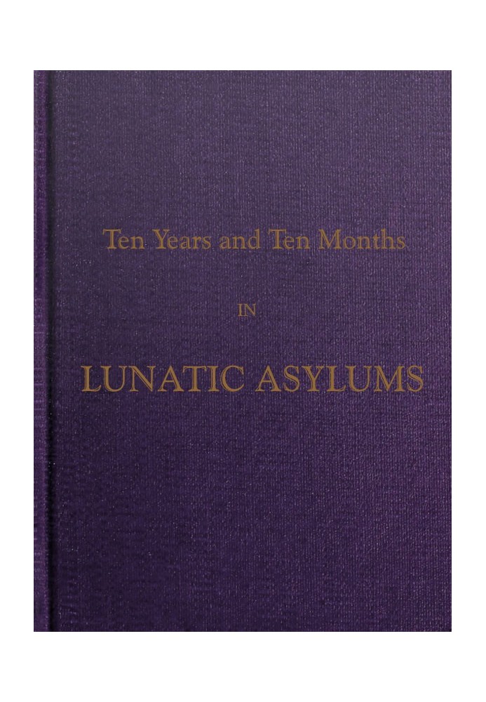 Ten Years and Ten Months in Lunatic Asylums in Different States