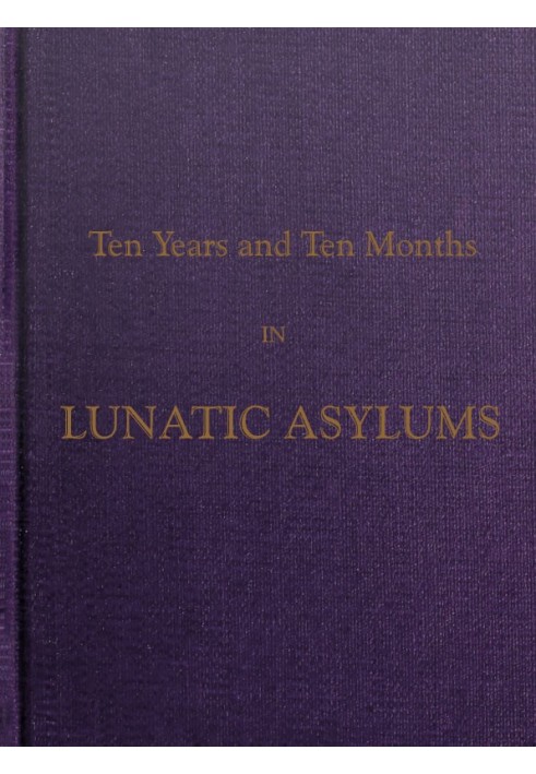 Ten Years and Ten Months in Lunatic Asylums in Different States